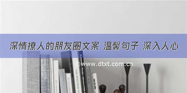 深情撩人的朋友圈文案 温馨句子 深入人心