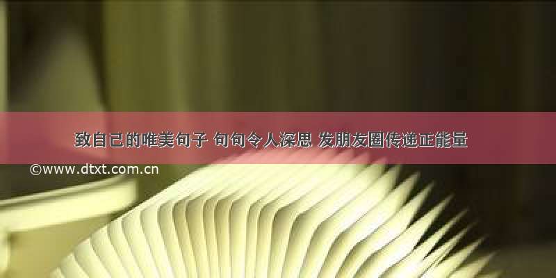 致自己的唯美句子 句句令人深思 发朋友圈传递正能量