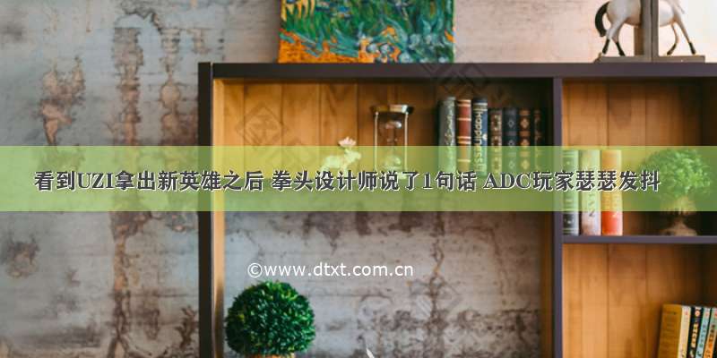 看到UZI拿出新英雄之后 拳头设计师说了1句话 ADC玩家瑟瑟发抖