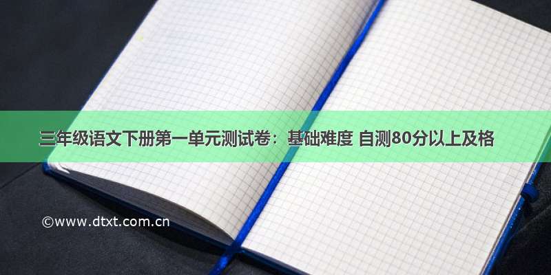 三年级语文下册第一单元测试卷：基础难度 自测80分以上及格