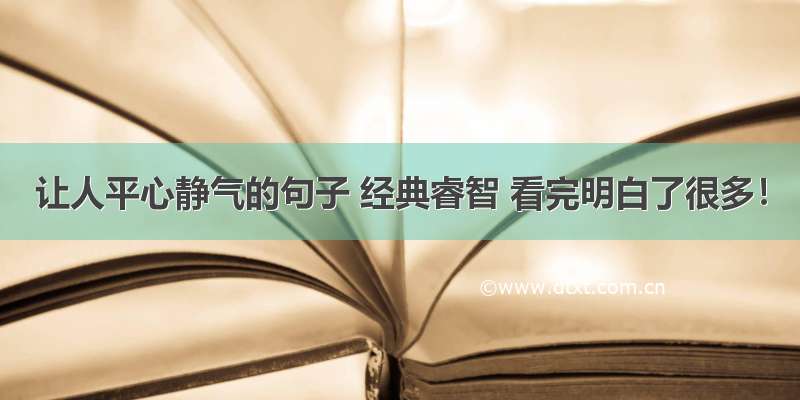 让人平心静气的句子 经典睿智 看完明白了很多！