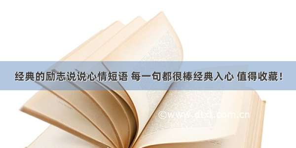 经典的励志说说心情短语 每一句都很棒经典入心 值得收藏！