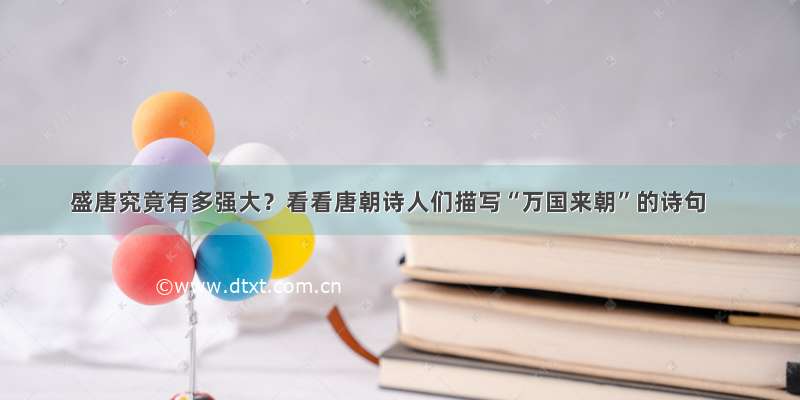 盛唐究竟有多强大？看看唐朝诗人们描写“万国来朝”的诗句