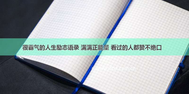 很霸气的人生励志语录 满满正能量 看过的人都赞不绝口