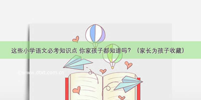 这些小学语文必考知识点 你家孩子都知道吗？（家长为孩子收藏）