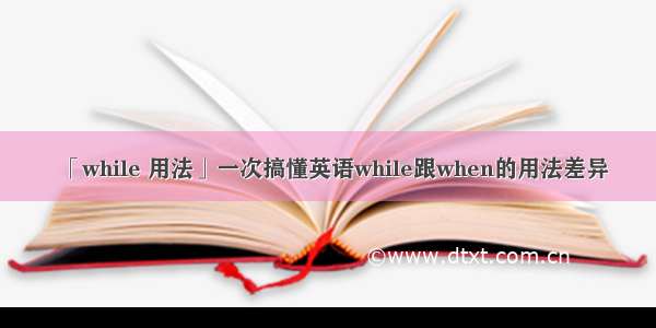 「while 用法」一次搞懂英语while跟when的用法差异