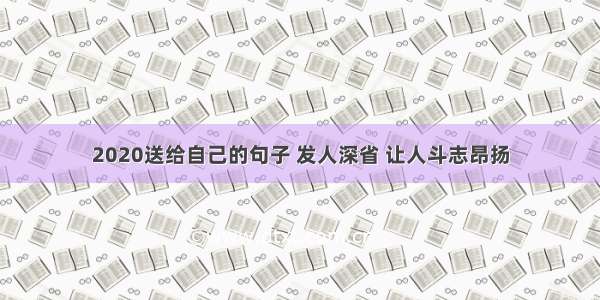 2020送给自己的句子 发人深省 让人斗志昂扬