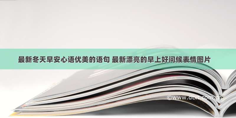 最新冬天早安心语优美的语句 最新漂亮的早上好问候表情图片