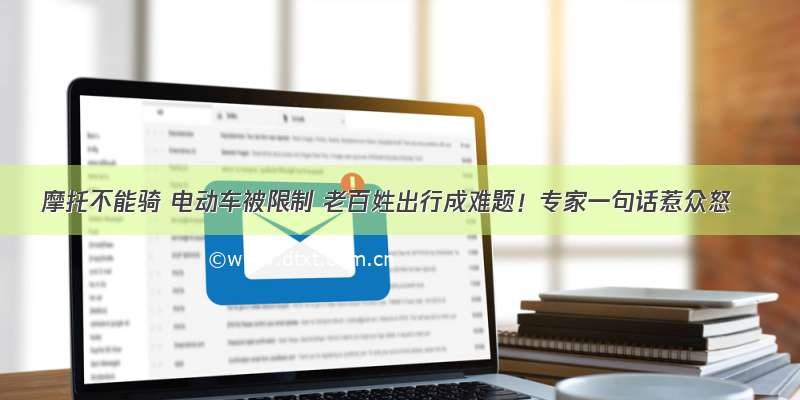 摩托不能骑 电动车被限制 老百姓出行成难题！专家一句话惹众怒