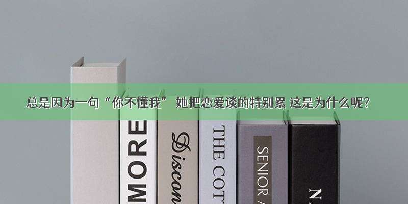 总是因为一句“你不懂我” 她把恋爱谈的特别累 这是为什么呢？