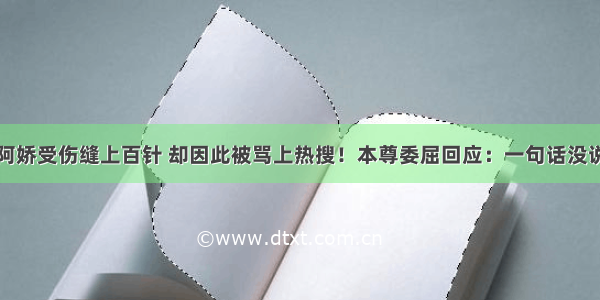 阿娇受伤缝上百针 却因此被骂上热搜！本尊委屈回应：一句话没说