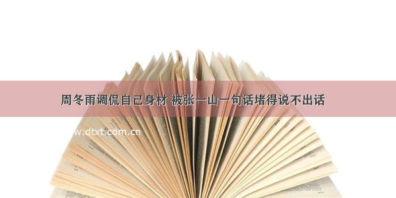 周冬雨调侃自己身材 被张一山一句话堵得说不出话