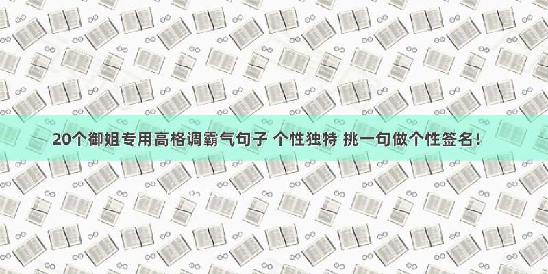 20个御姐专用高格调霸气句子 个性独特 挑一句做个性签名！