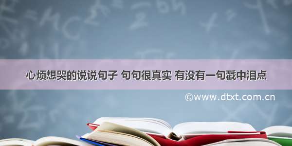 心烦想哭的说说句子 句句很真实 有没有一句戳中泪点