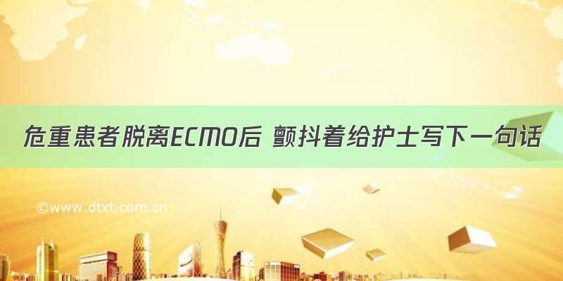 危重患者脱离ECMO后 颤抖着给护士写下一句话