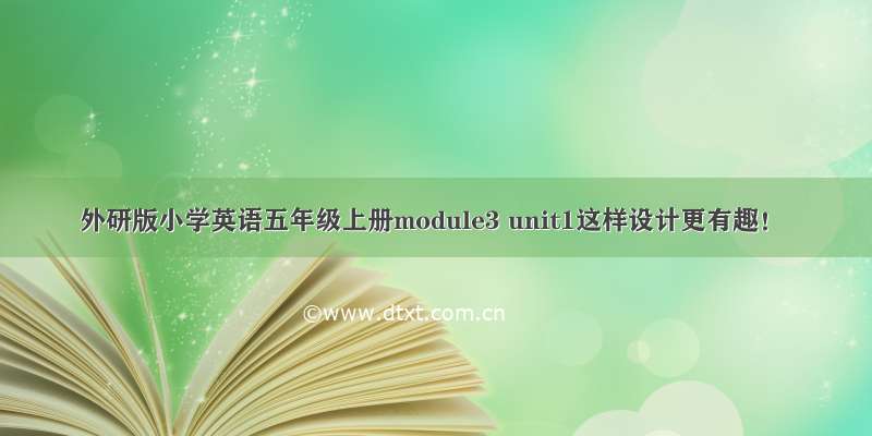 外研版小学英语五年级上册module3 unit1这样设计更有趣！