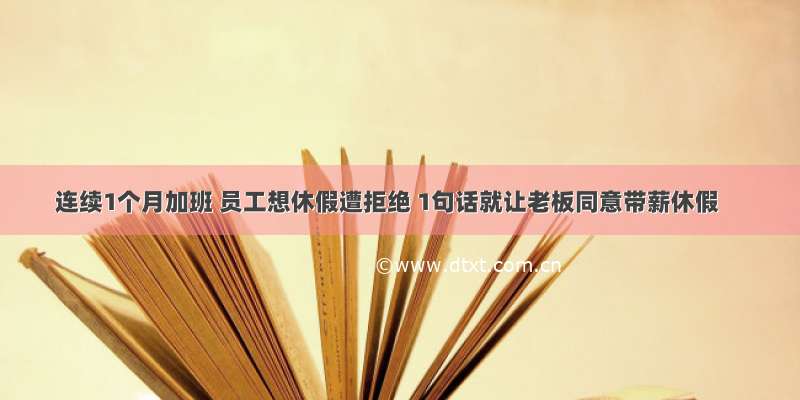 连续1个月加班 员工想休假遭拒绝 1句话就让老板同意带薪休假