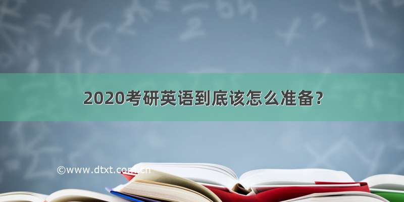 2020考研英语到底该怎么准备？