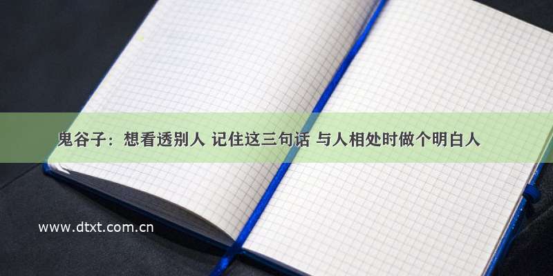 鬼谷子：想看透别人 记住这三句话 与人相处时做个明白人