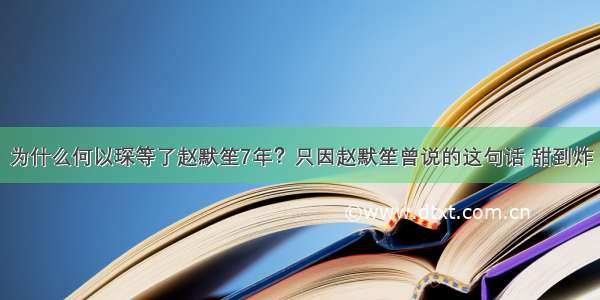 为什么何以琛等了赵默笙7年？只因赵默笙曾说的这句话 甜到炸