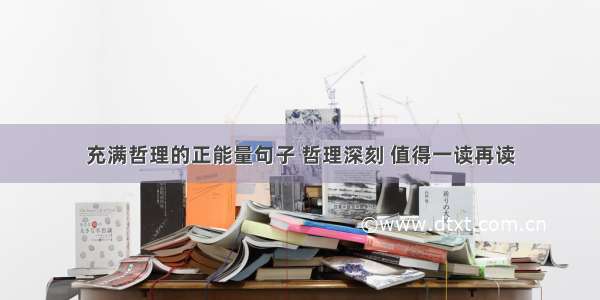 充满哲理的正能量句子 哲理深刻 值得一读再读