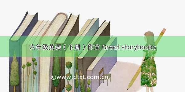 六年级英语（下册）作文 Great storybooks