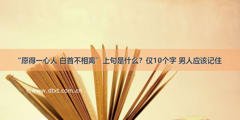 “愿得一心人 白首不相离”上句是什么？仅10个字 男人应该记住