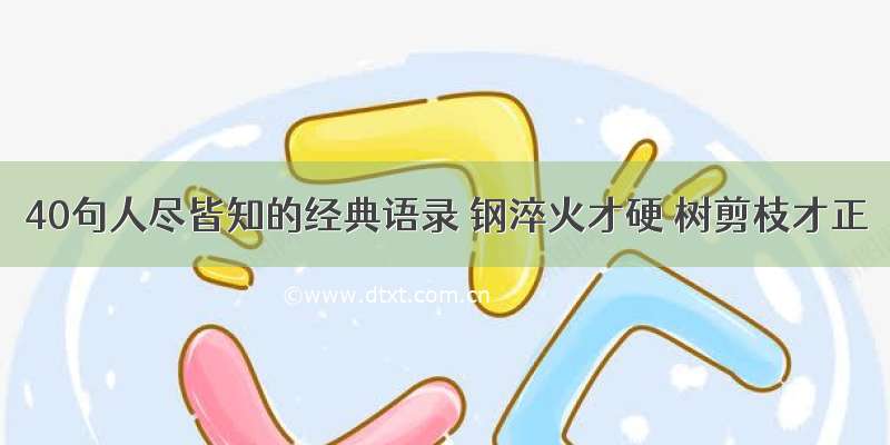 40句人尽皆知的经典语录 钢淬火才硬 树剪枝才正