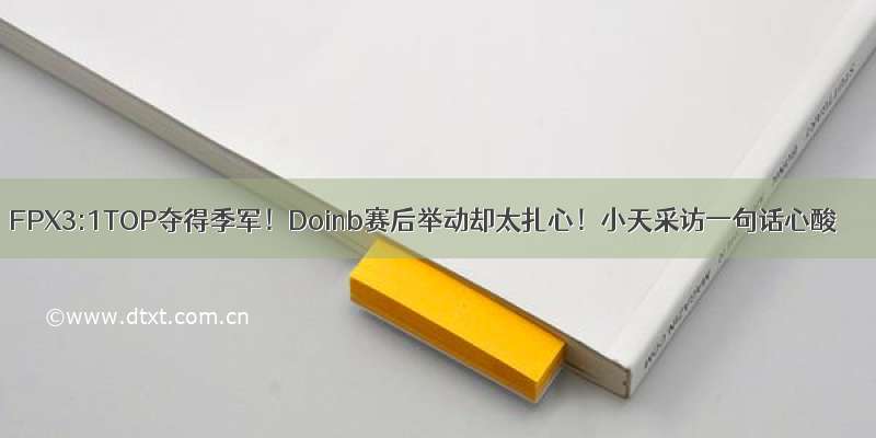 FPX3:1TOP夺得季军！Doinb赛后举动却太扎心！小天采访一句话心酸