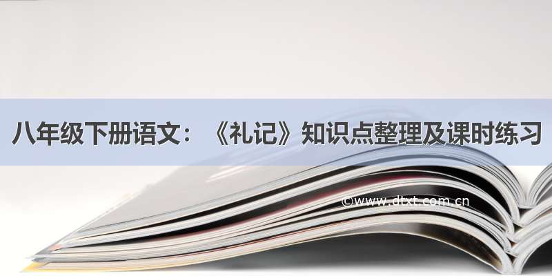 八年级下册语文：《礼记》知识点整理及课时练习