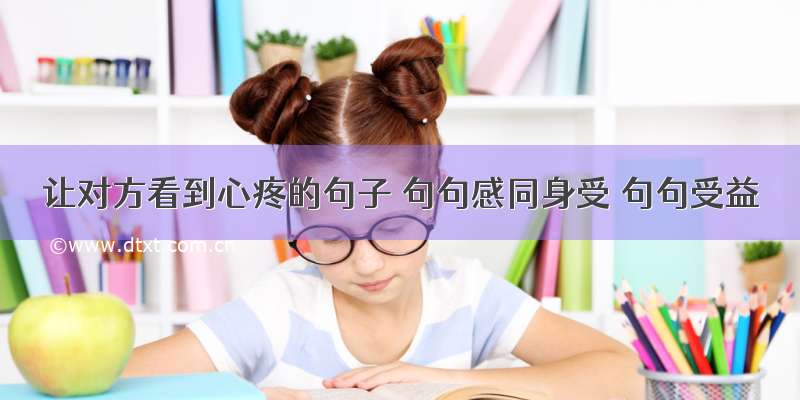 让对方看到心疼的句子 句句感同身受 句句受益