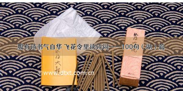 腹有诗书气自华 飞花令里读诗词——100句（湖）篇