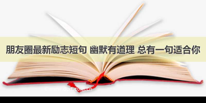 朋友圈最新励志短句 幽默有道理 总有一句适合你