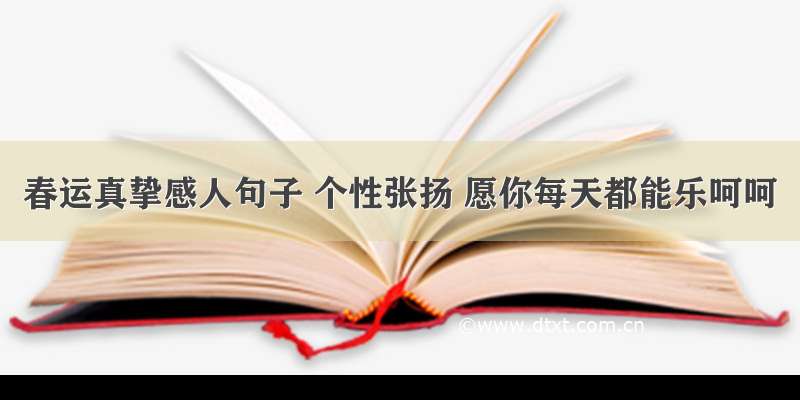 春运真挚感人句子 个性张扬 愿你每天都能乐呵呵