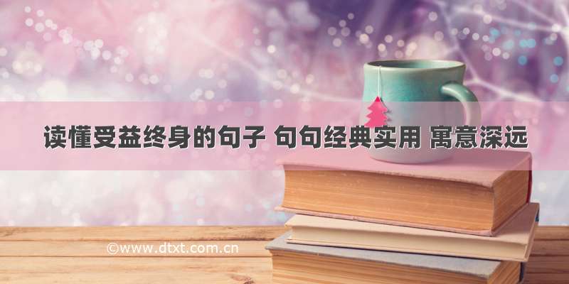 读懂受益终身的句子 句句经典实用 寓意深远