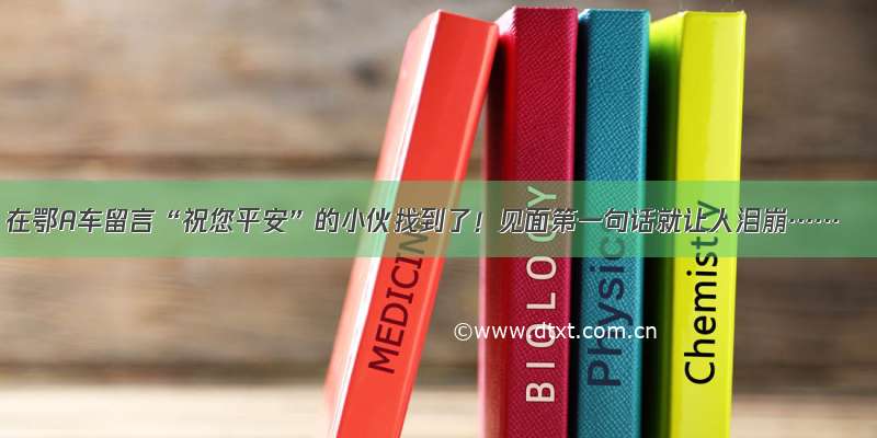 在鄂A车留言“祝您平安”的小伙找到了！见面第一句话就让人泪崩……