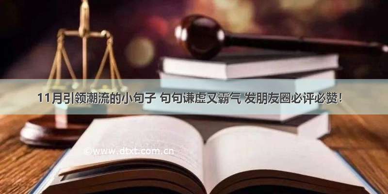 11月引领潮流的小句子 句句谦虚又霸气 发朋友圈必评必赞！