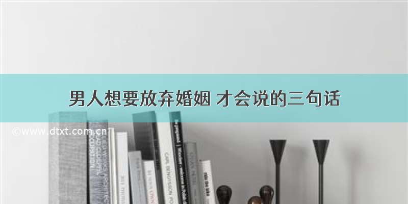 男人想要放弃婚姻 才会说的三句话