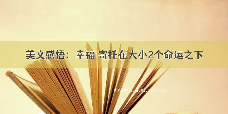 美文感悟：幸福 寄托在大小2个命运之下