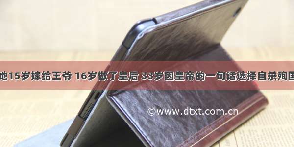 她15岁嫁给王爷 16岁做了皇后 33岁因皇帝的一句话选择自杀殉国