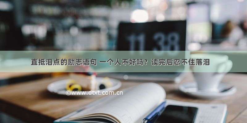 直抵泪点的励志语句 一个人不好吗？读完后忍不住落泪