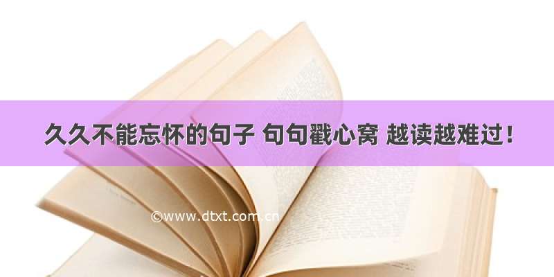 久久不能忘怀的句子 句句戳心窝 越读越难过！