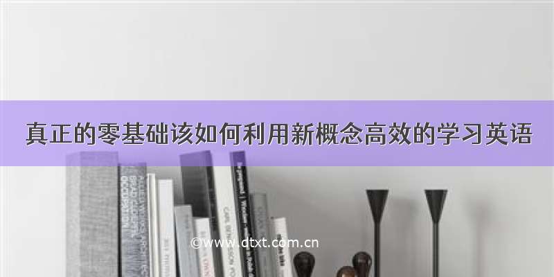 真正的零基础该如何利用新概念高效的学习英语