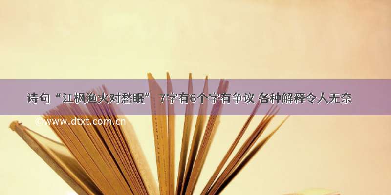 诗句“江枫渔火对愁眠” 7字有6个字有争议 各种解释令人无奈