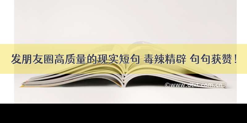 发朋友圈高质量的现实短句 毒辣精辟 句句获赞！