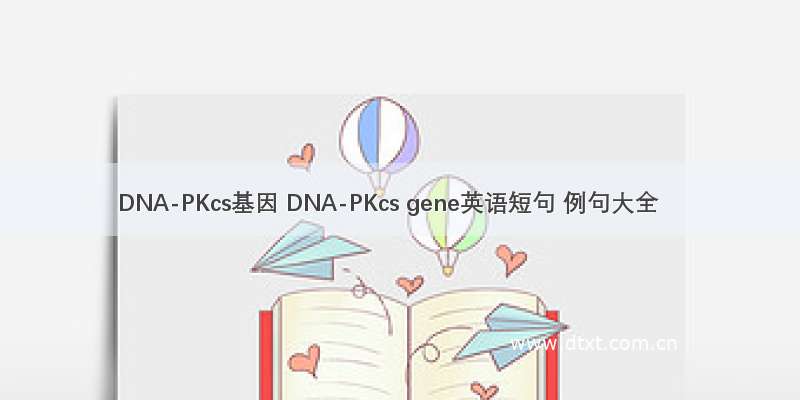 DNA-PKcs基因 DNA-PKcs gene英语短句 例句大全