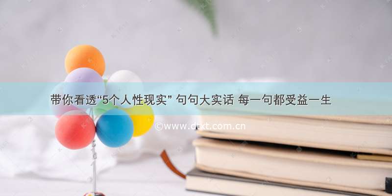 带你看透“5个人性现实” 句句大实话 每一句都受益一生