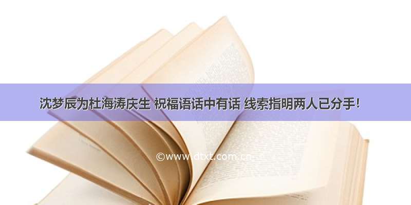 沈梦辰为杜海涛庆生 祝福语话中有话 线索指明两人已分手！