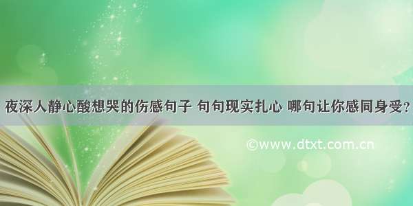 夜深人静心酸想哭的伤感句子 句句现实扎心 哪句让你感同身受？