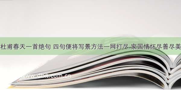 杜甫春天一首绝句 四句便将写景方法一网打尽 家国情怀尽善尽美